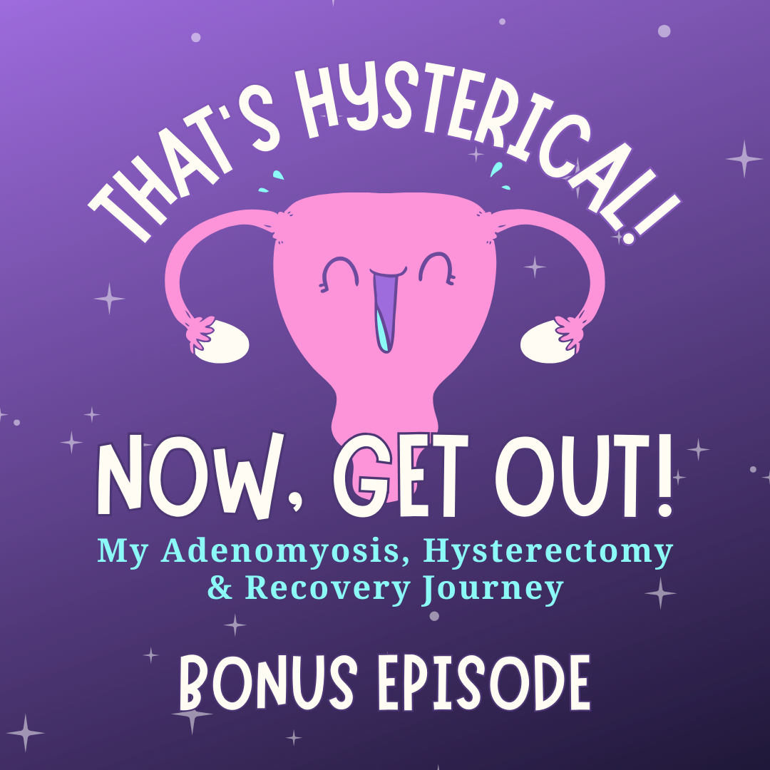 That\'s Hysterical! Now, Get Out! | My Adenomyosis, Hysterectomy and Recovery Journey
