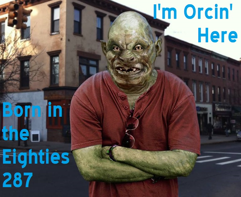 Born in the Eighties 287: I'm Orcin' Here!