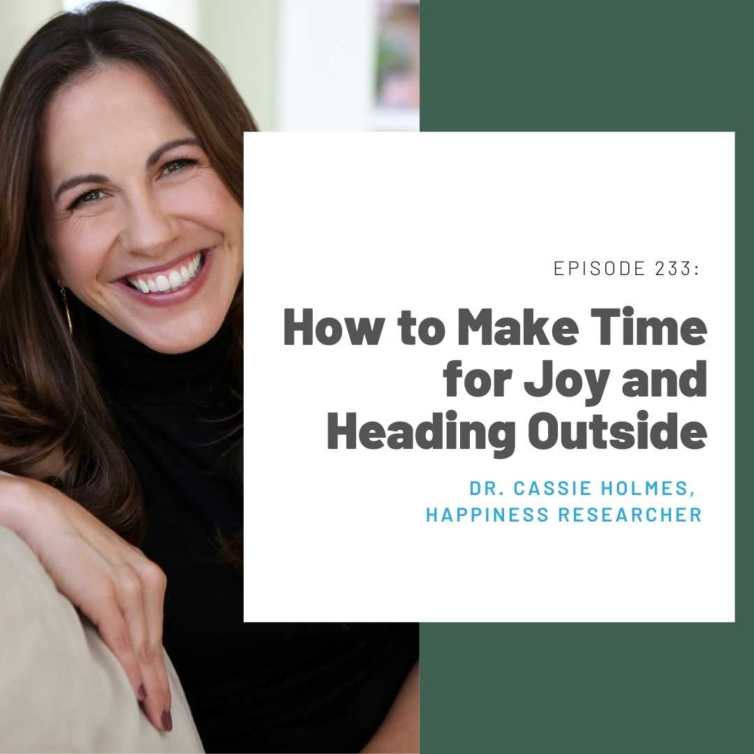 233: How to Make Time for Joy and Heading Outside (Dr. Cassie Holmes, Happiness Researcher)
