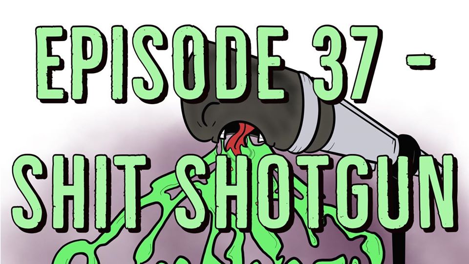 Episode 37 - Shit Shotgun