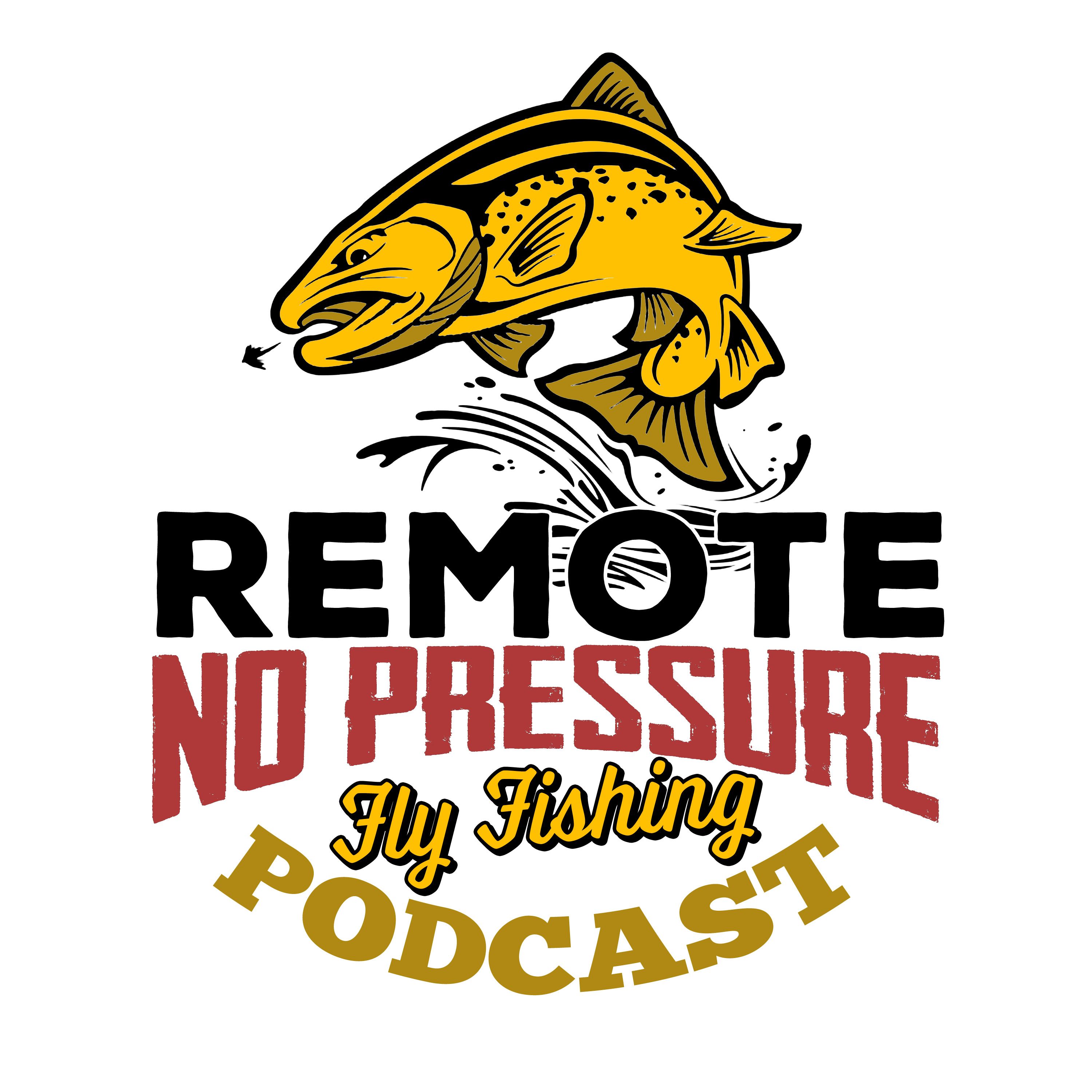 Remote. No Pressure. Fly Fishing Podcast
