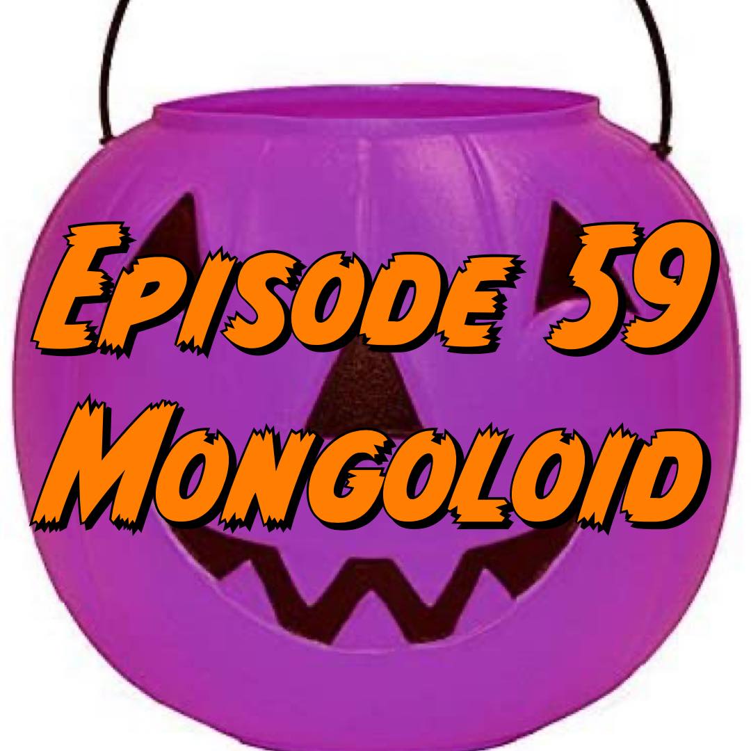 Episode 59 - Mongoloid