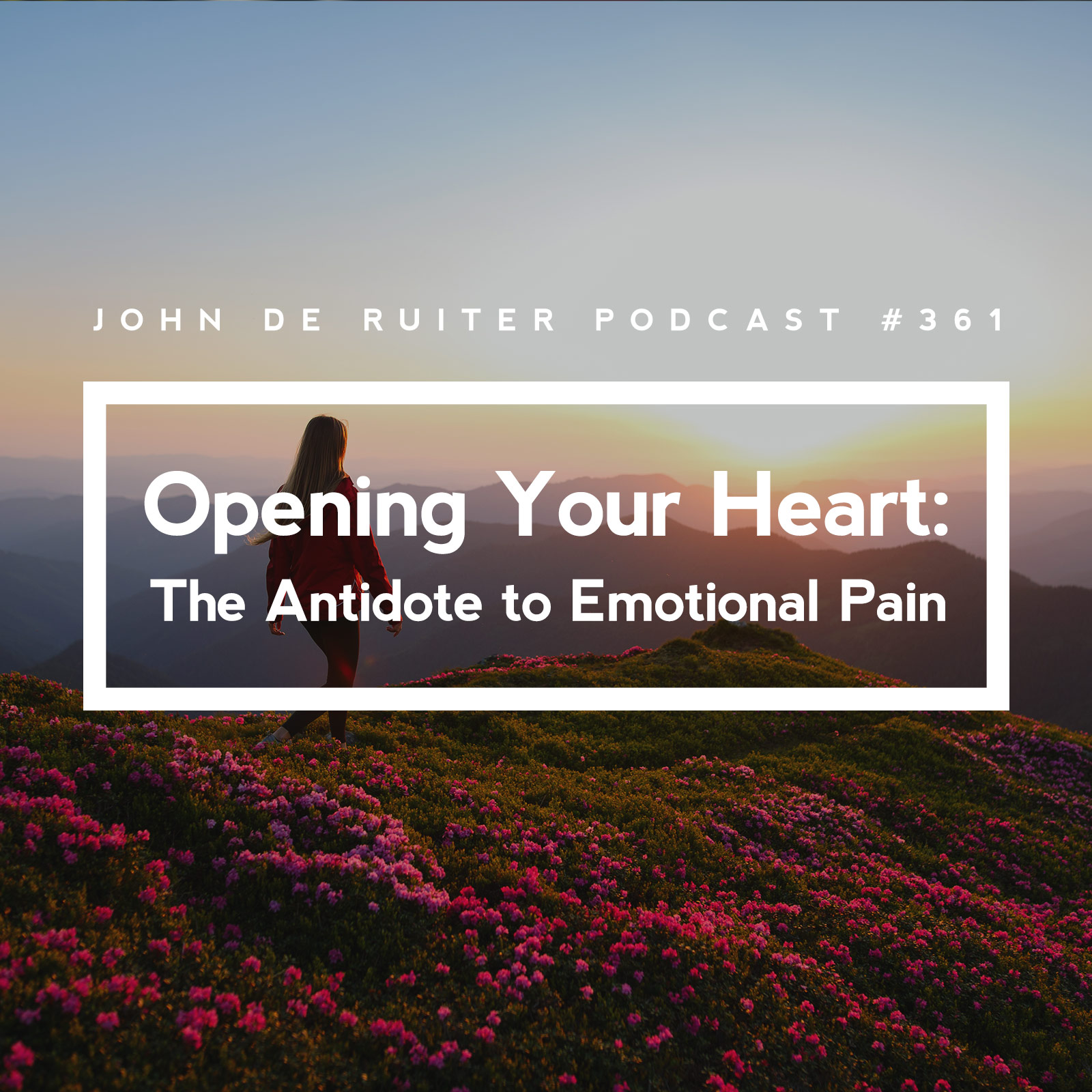 JdR Podcast 361 - Opening Your Heart: The Antidote to Emotional Pain