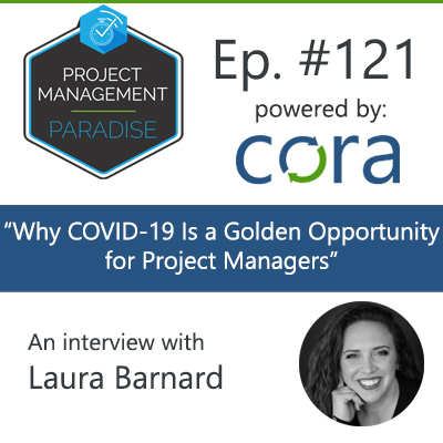 Episode 121: “Why COVID-19 is a golden opportunity for project managers” with Laura Barnard