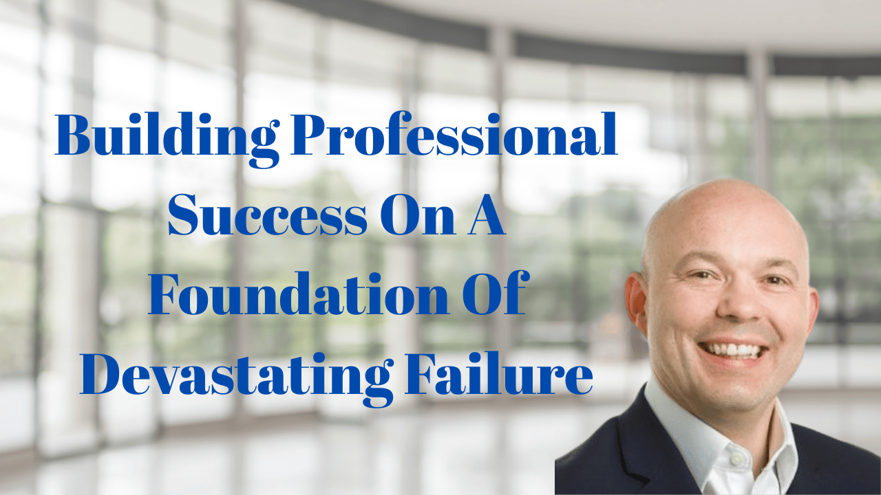 Building Professional Success On A Foundation Of Devastating Failure