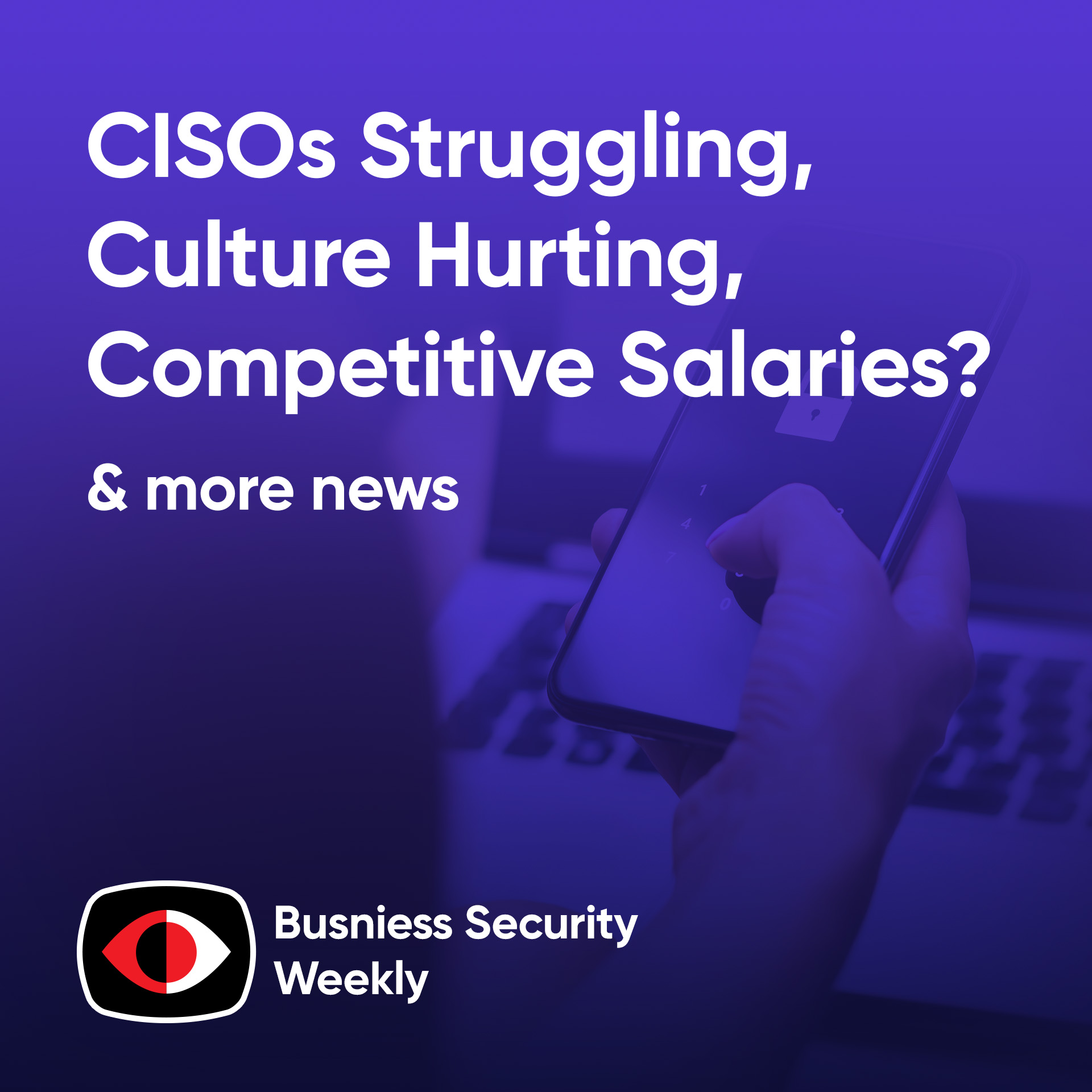 cover of episode CISOs Struggling, Culture Hurting, But Cybersecurity Salaries Stay Competitive - BSW #384