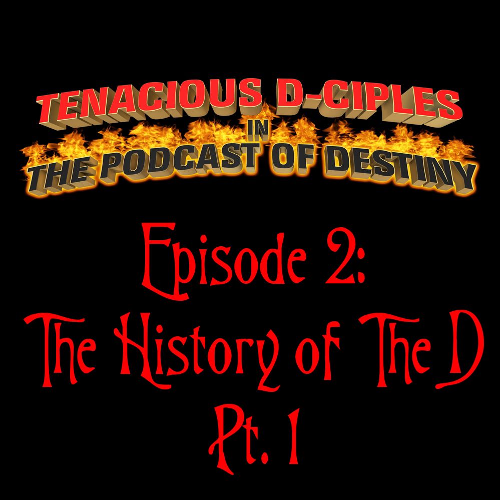 Tenacious D-ciples in the Podcast of Destiny - Episode 2 : The History of The D, Pt. 1 Tenacious D-ciples in the Podcast of Destiny - Episode 2 : The History of The D, Pt. 1