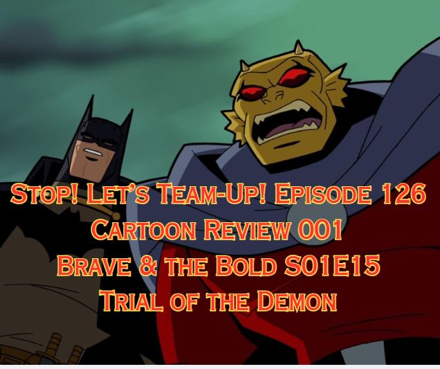 Stop! Let's Team-Up! Episode 126 -- Cartoon Review 001 - Brave and the Bold S01E15 Trial of The Demon