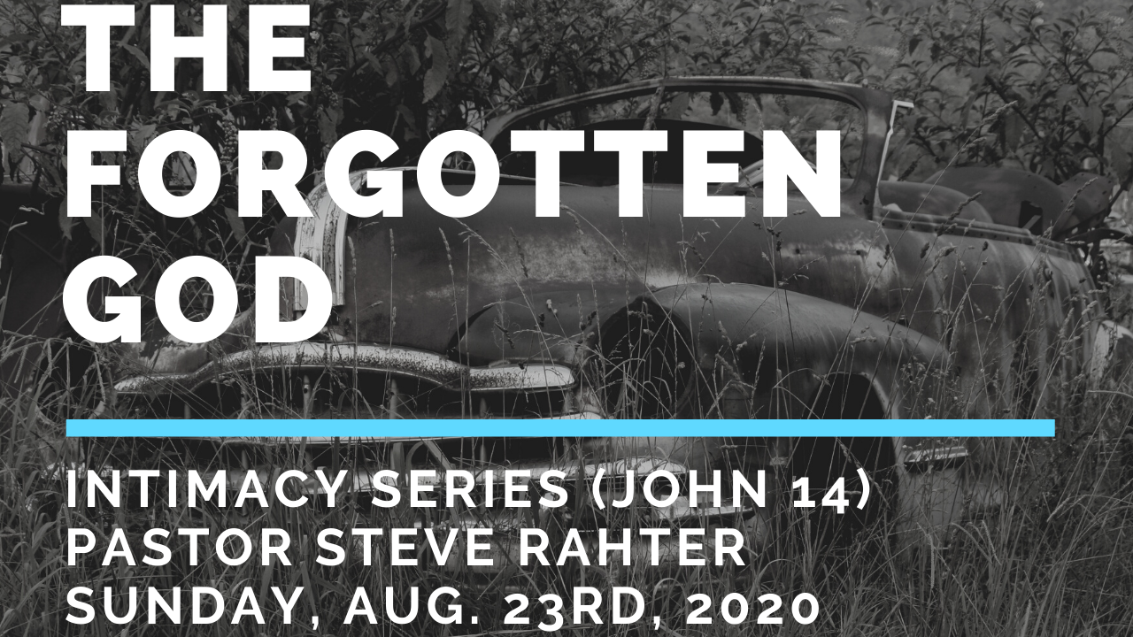 8/23/2020 Pastor Steve Rahter   Intimacy Series John 14 The Forgotten God