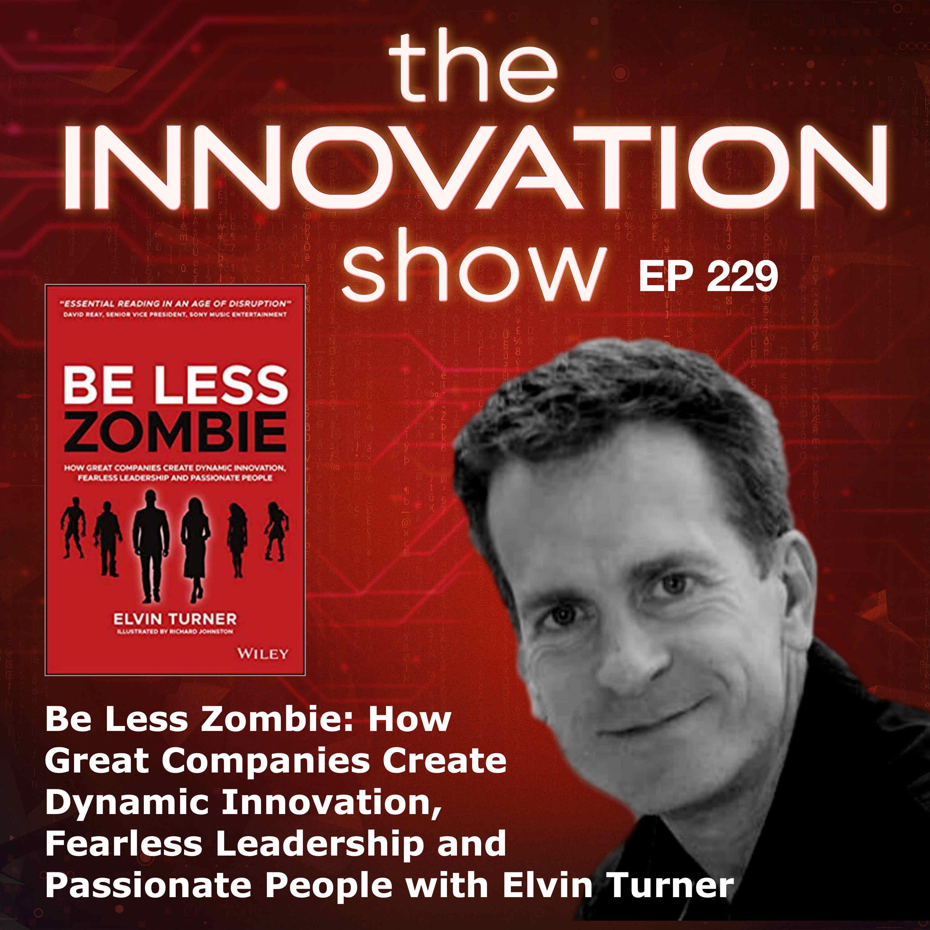 Be Less Zombie: How Great Companies Create Dynamic Innovation, Fearless Leadership and Passionate People with Elvin Turner