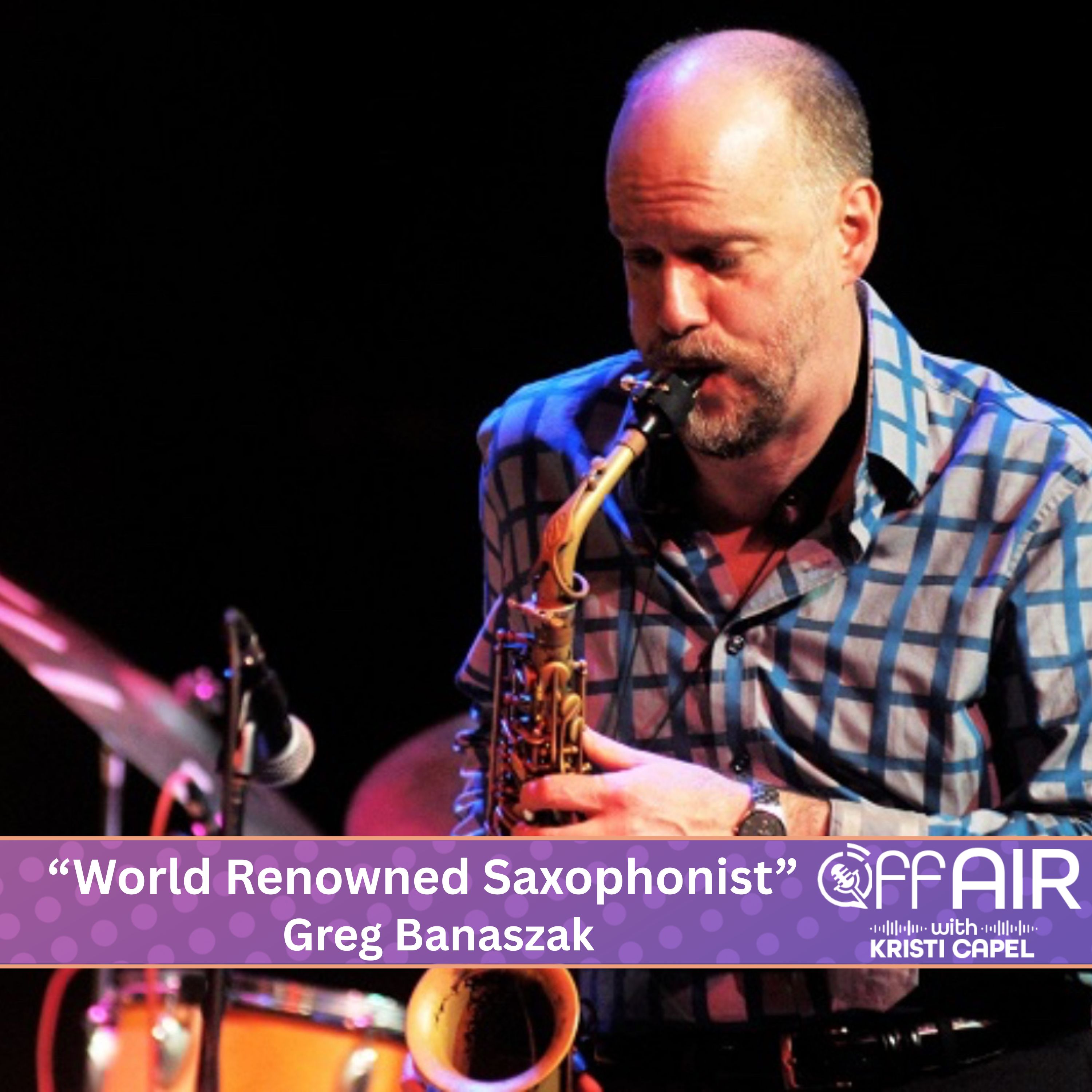 "World Renowned Saxophonist" - Greg Banaszak (Ep. 43)