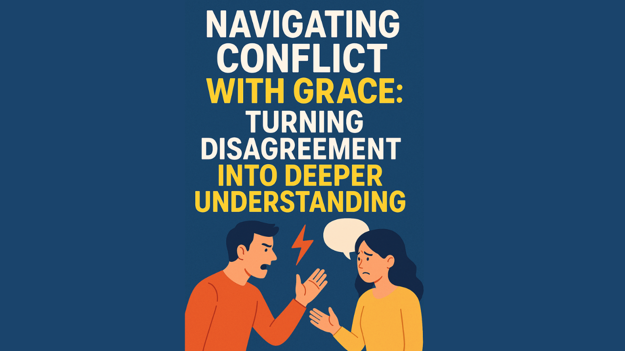 Navigating Conflict with Grace Turning Disagreement into Deeper Understanding