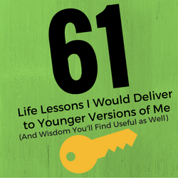 61 Life Lessons I Would Deliver to Younger Versions of Me (And Wisdom You'll Find Useful as Well)
