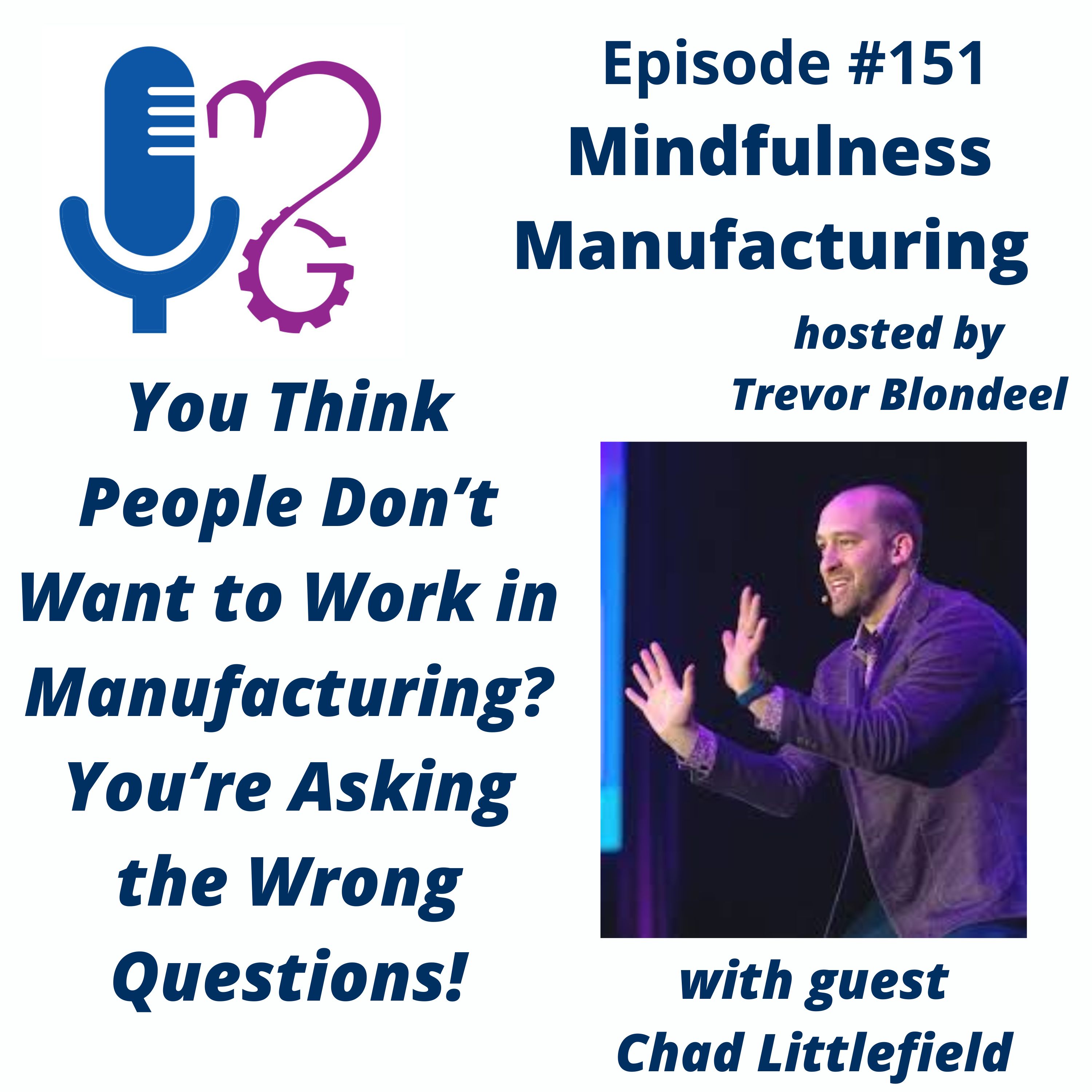 151 You Think People Don’t Want to Work in Manufacturing? You’re Asking the Wrong Questions with Chad Littlefield