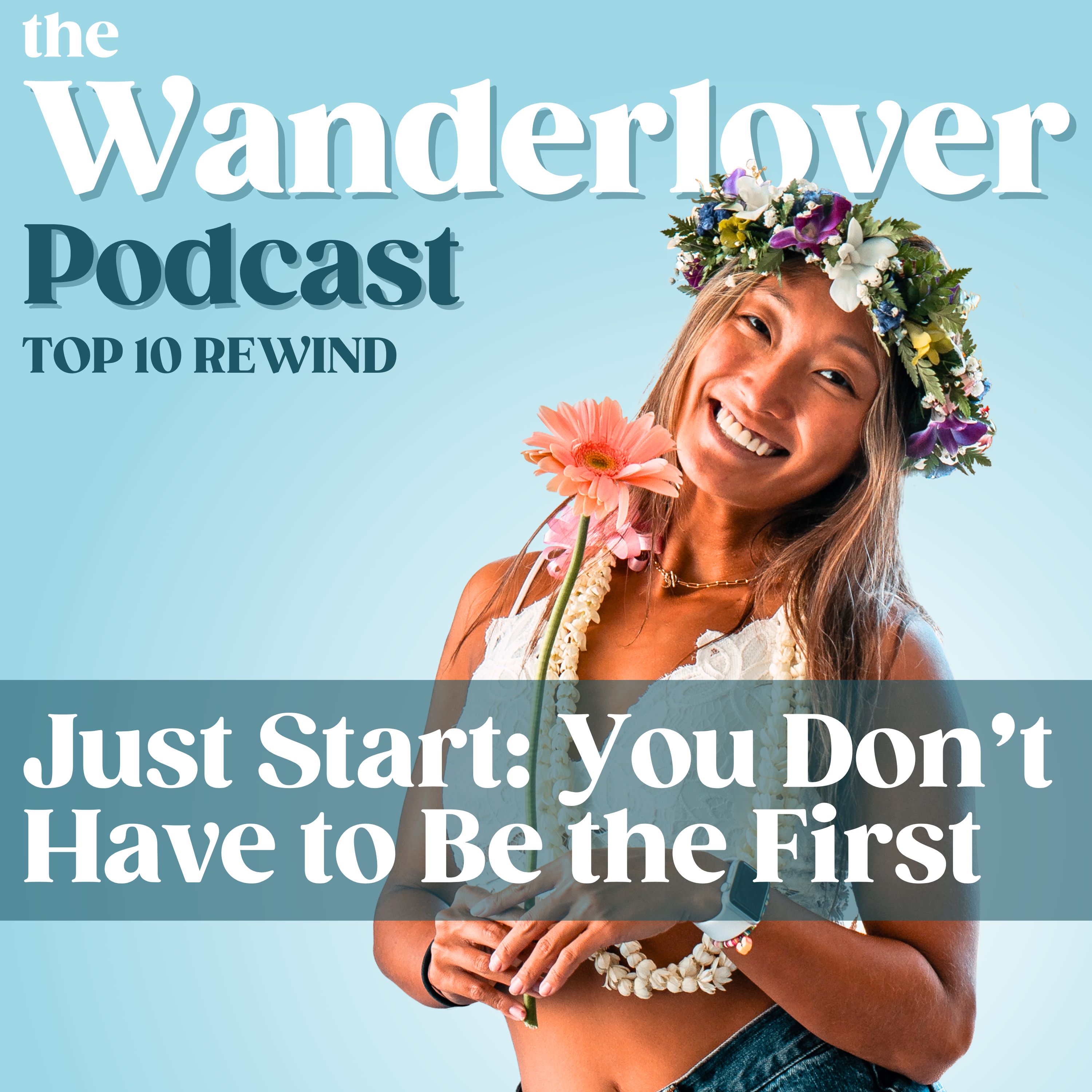 Just Start: You Don’t Have to Be the First [TOP 10 REWIND]