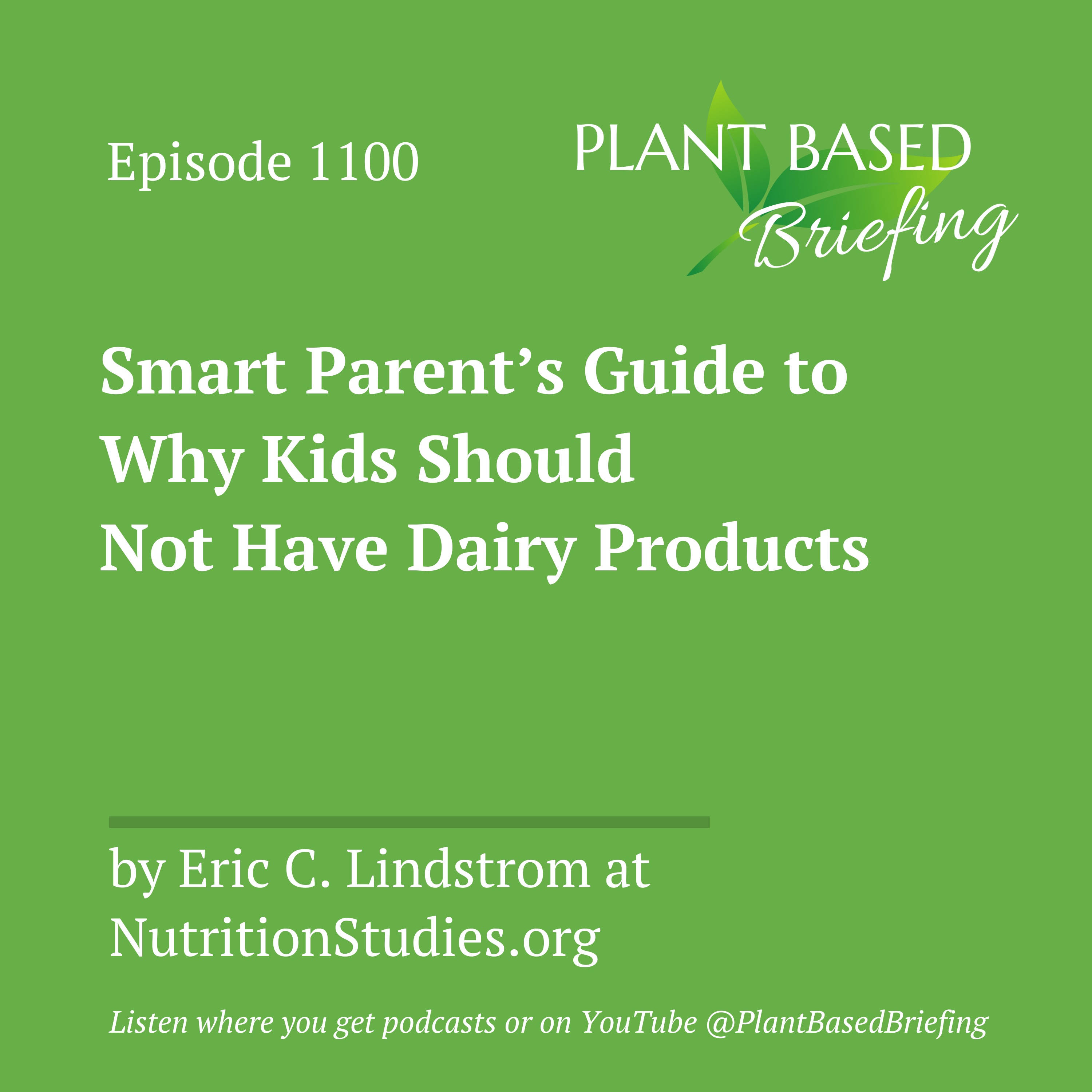 1100: Smart Parent’s Guide to Why Kids Should Not Have Dairy Products by Eric C. Lindstrom at NutritionStudies.org