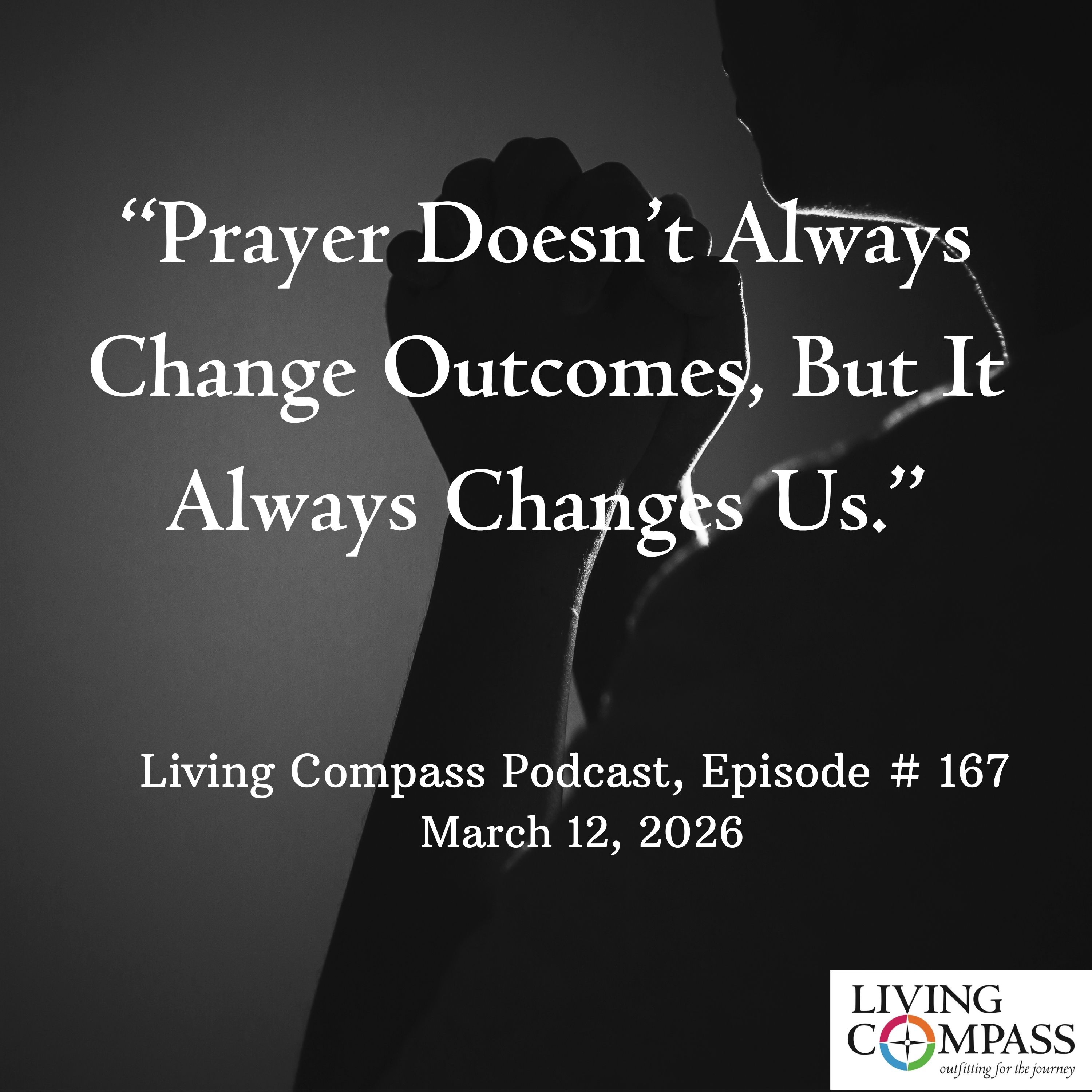 "Prayer Doesn't Always Change Outcomes, But It Always Changes Us," Episode #167, March 12 2026 episode artwork