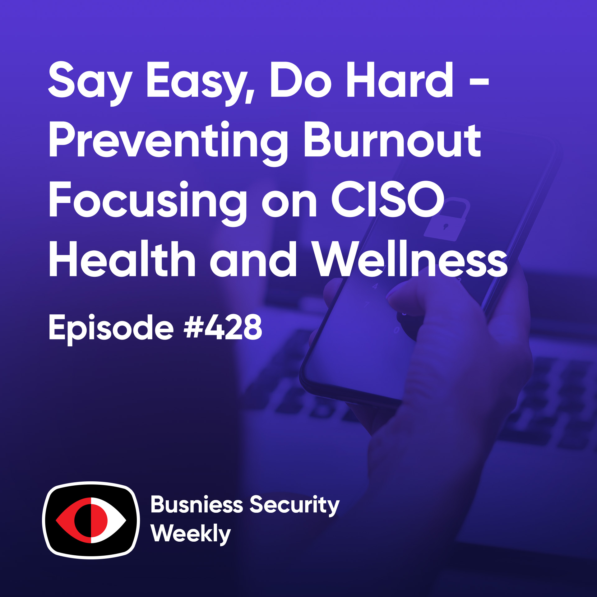 Say Easy, Do Hard - Preventing Burnout, Focusing on CISO Health and Wellness - BSW #428