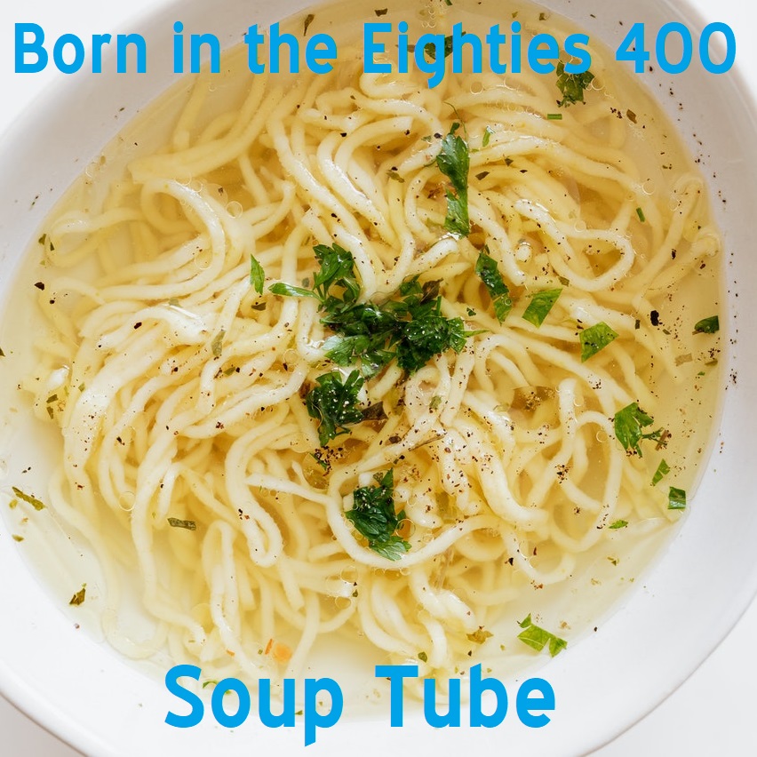 Born in the Eighties 400: Soup Tube