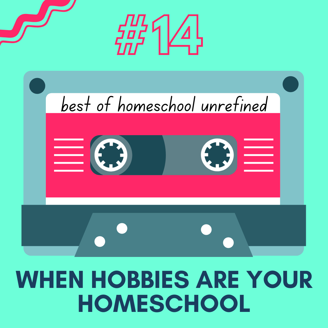 179: Most-Loved Episodes #14: When Hobbies Are Your Homeschool