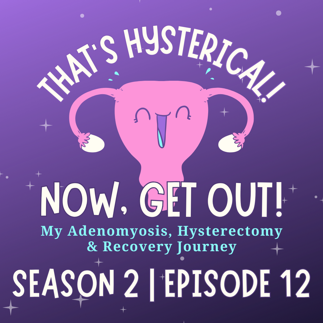 That\'s Hysterical! Now, Get Out! | My Adenomyosis, Hysterectomy and Recovery Journey