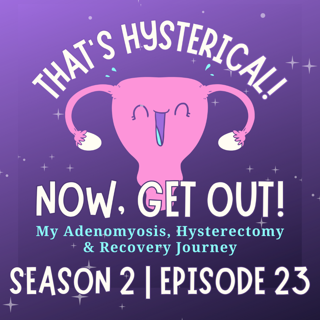 That\'s Hysterical! Now, Get Out! | My Adenomyosis, Hysterectomy and Recovery Journey
