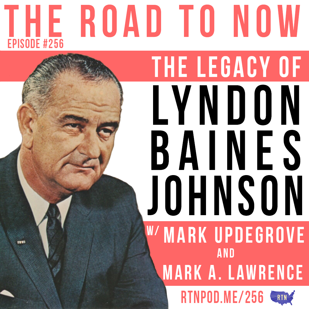 #256 The Legacy of Lyndon Baines Johnson w/ Mark Updegrove & Mark A. Lawrence