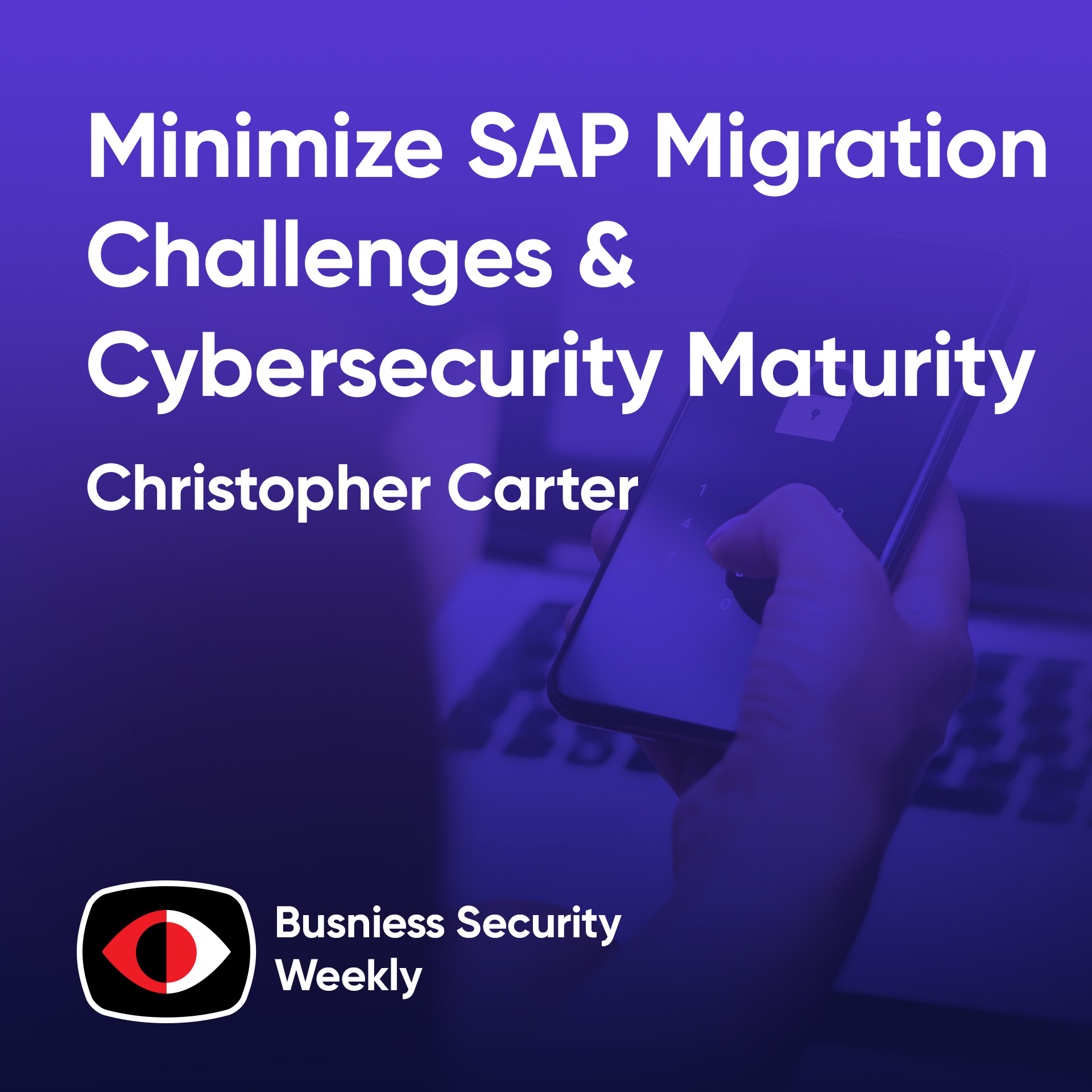 Minimize SAP Migration Challenges, Cybersecurity Maturity, and Radical Transparency - Christopher Carter - BSW #404