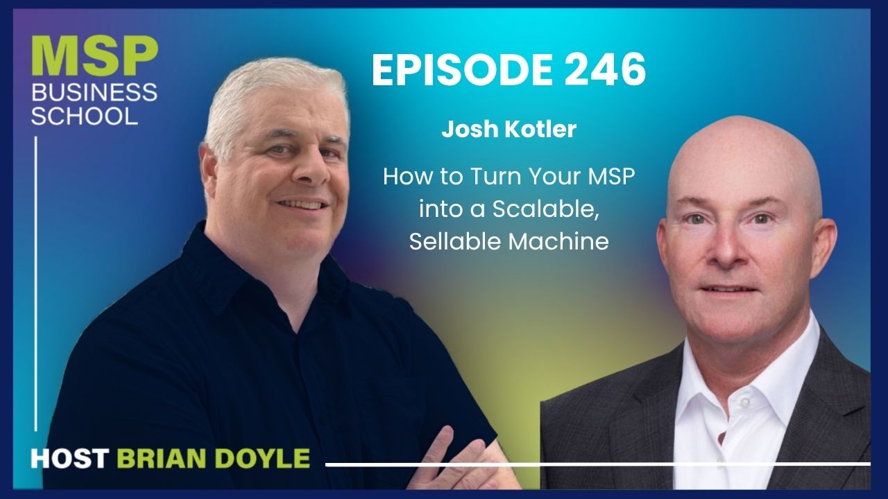 Josh Kotler | How to Turn Your MSP into a Scalable, Sellable Machine Josh Kotler | How to Turn Your MSP into a Scalable, Sellable Machine