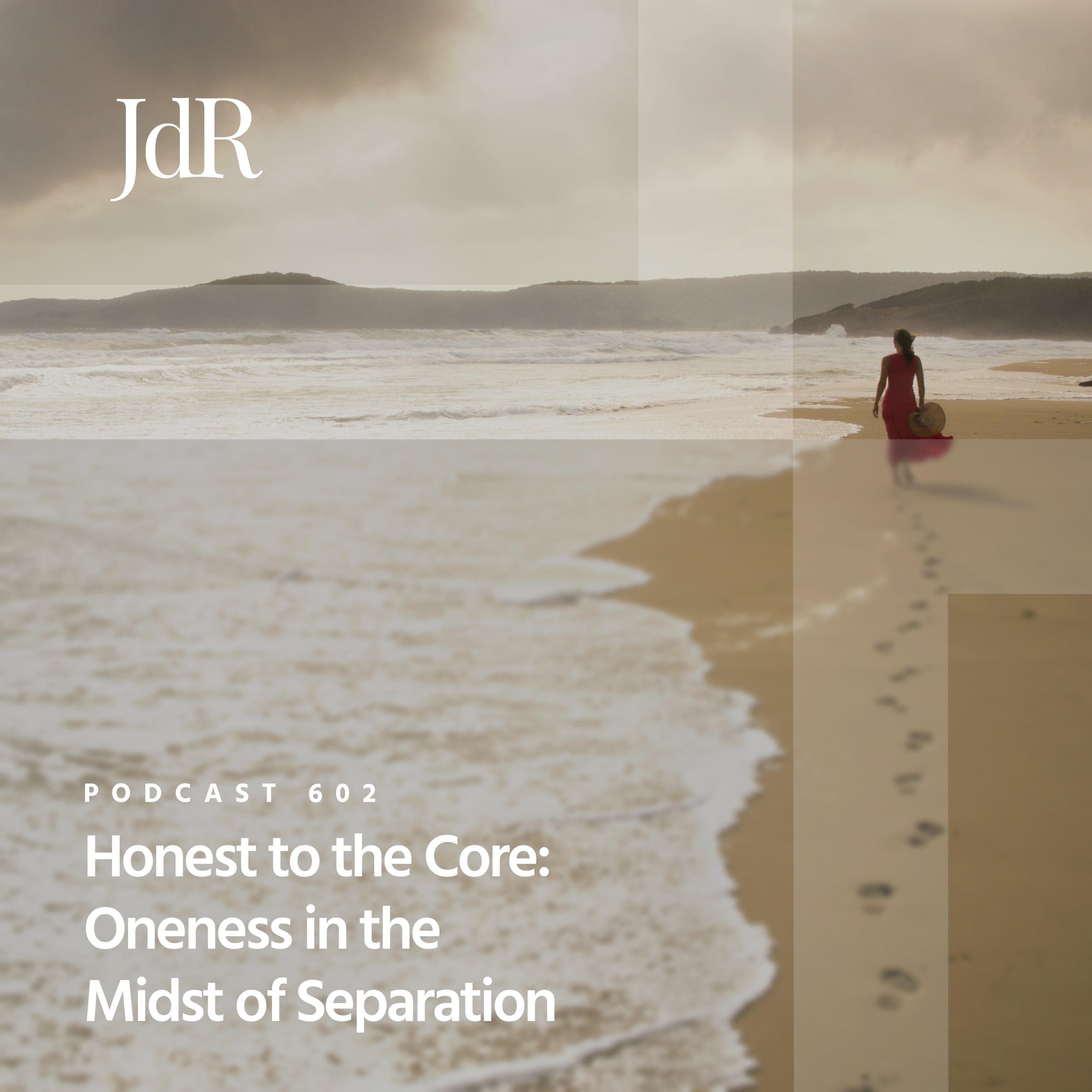 JdR Podcast 602 - Honest to the Core: Oneness in the Midst of Separation