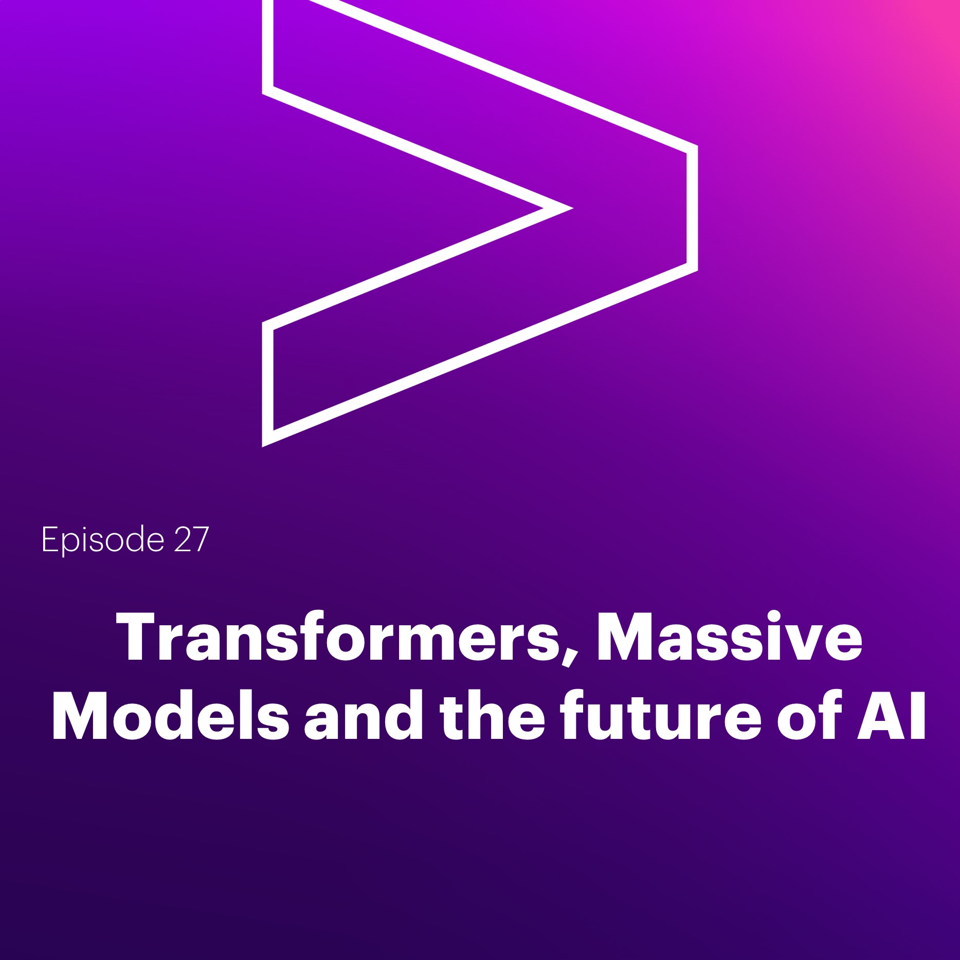 AI Leaders Podcast #27: Transformers, Massive Models and the future of AI