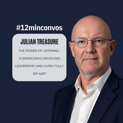 Julian Treasure: The Power of Listening: A 12minconvo on Sound, Leadership, and Living Fully /EP 4207