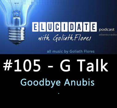 Elucidate #105 G Talk (Goodbye Anubis)