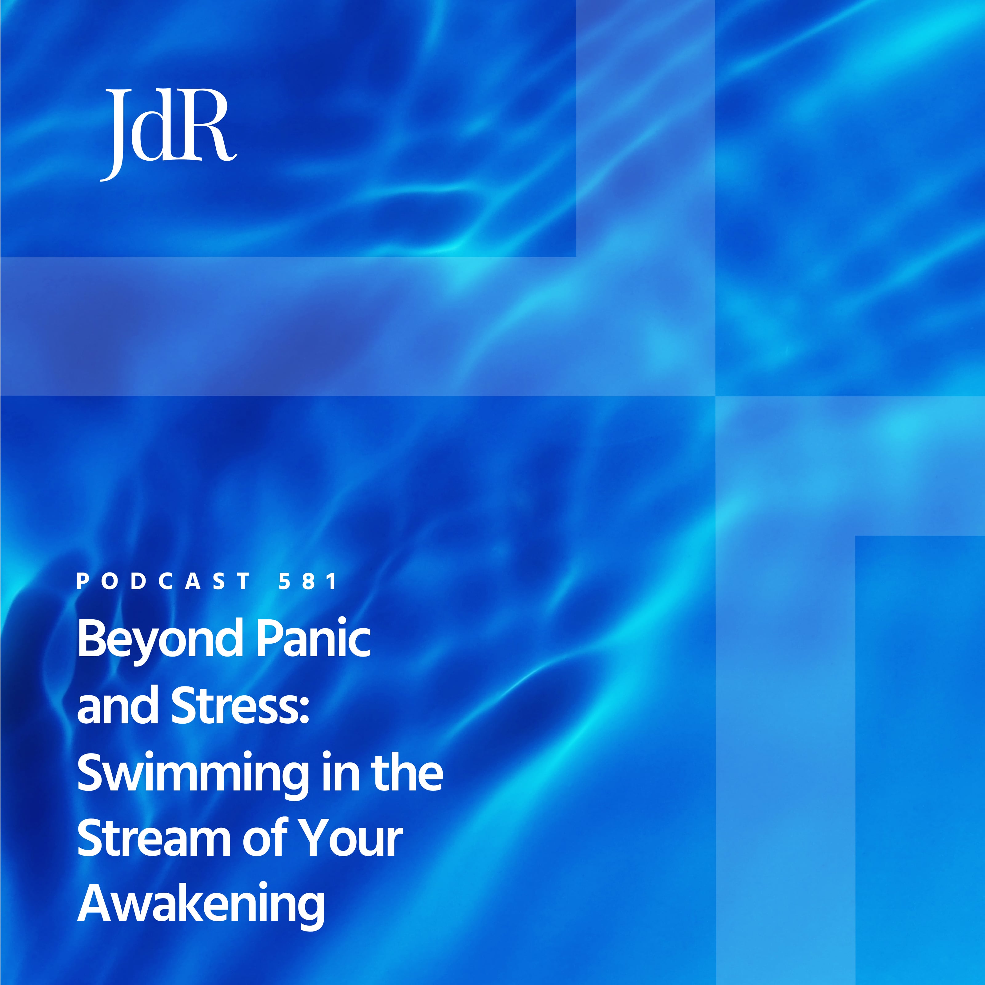 JdR Podcast 581 - Beyond Panic and Stress: Swimming in the Stream of Your Awakening