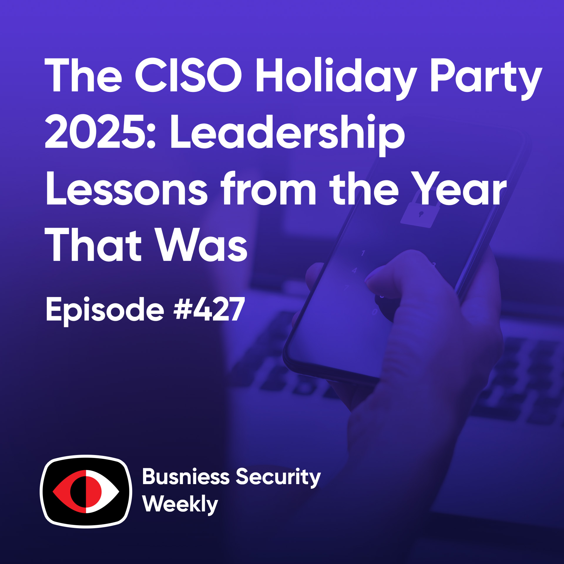 The CISO Holiday Party 2025: Leadership Lessons from the Year That Was - BSW #427
