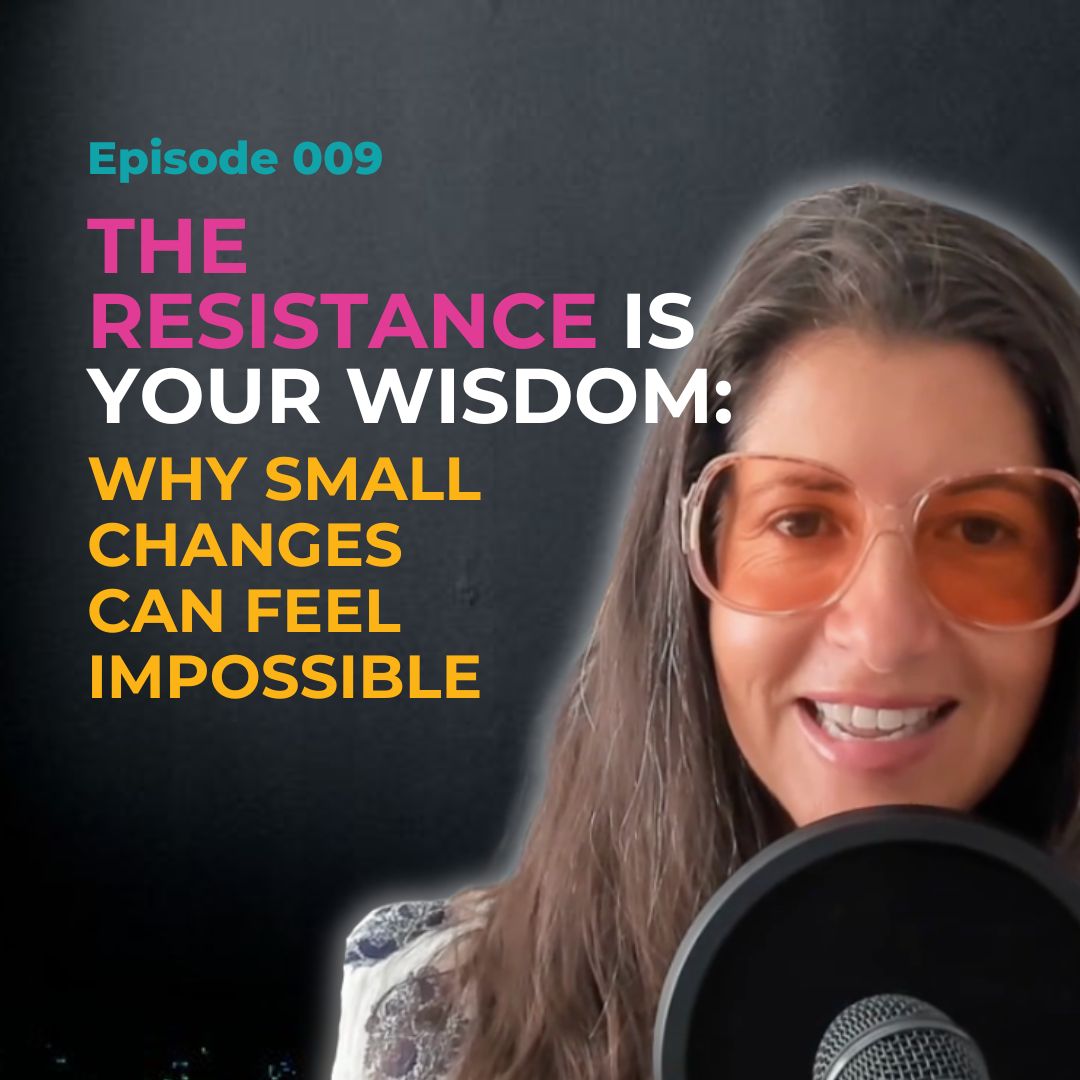 EP 009: The Resistance Is Your Wisdom: Why Small Changes Can Feel Impossible