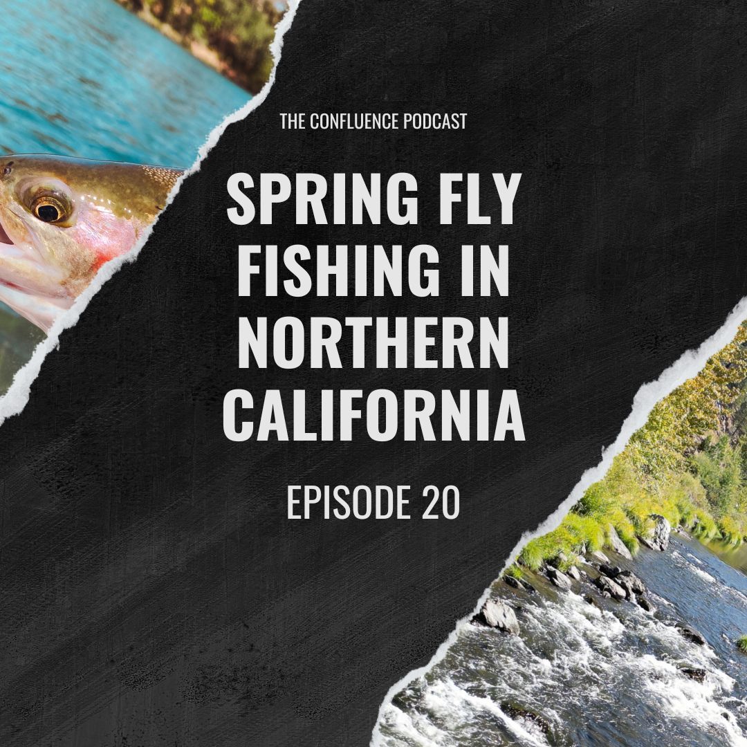 Episode 20: Spring Fly Fishing in Northern California