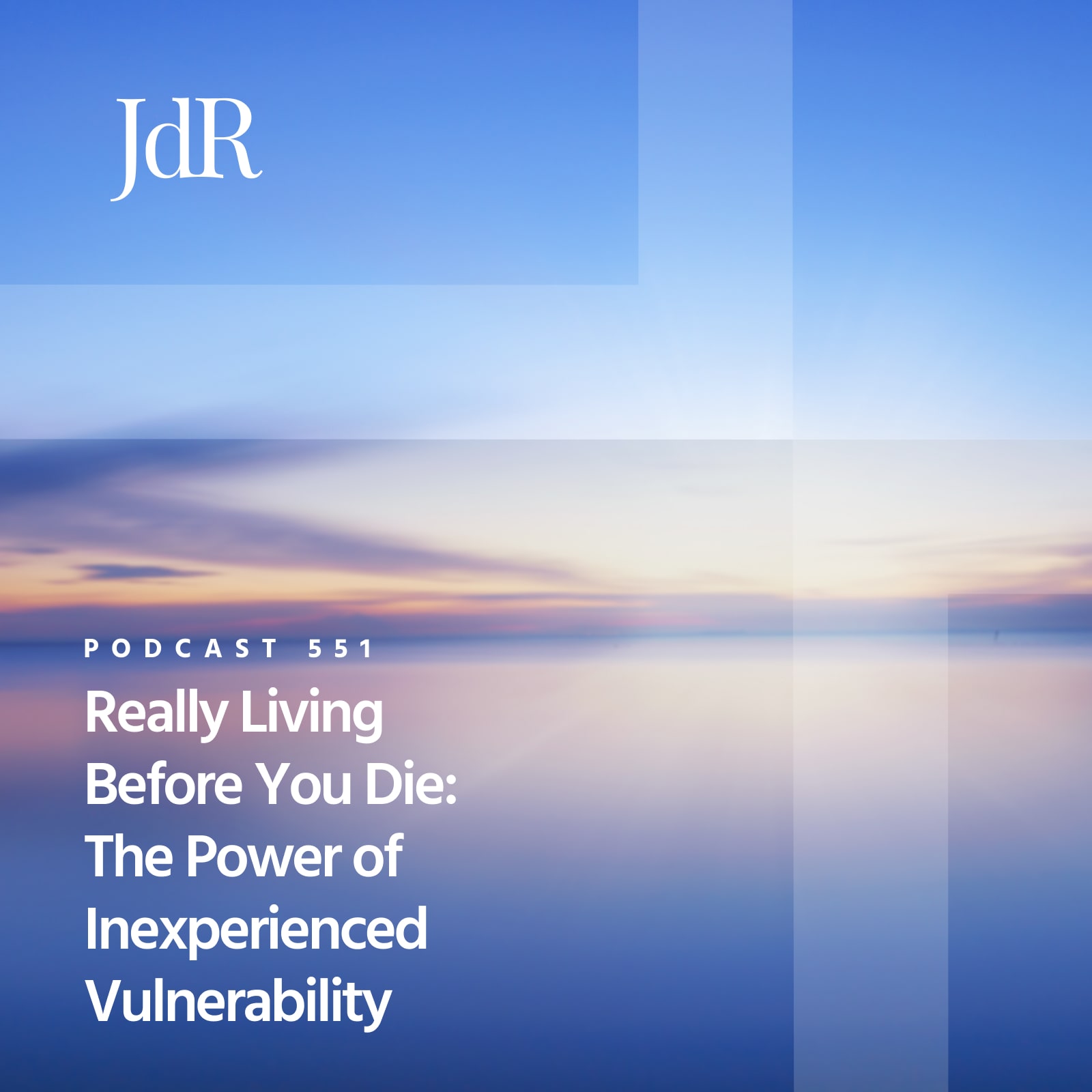 JdR Podcast 551 - Really Living Before You Die: The Power of Inexperienced Vulnerability