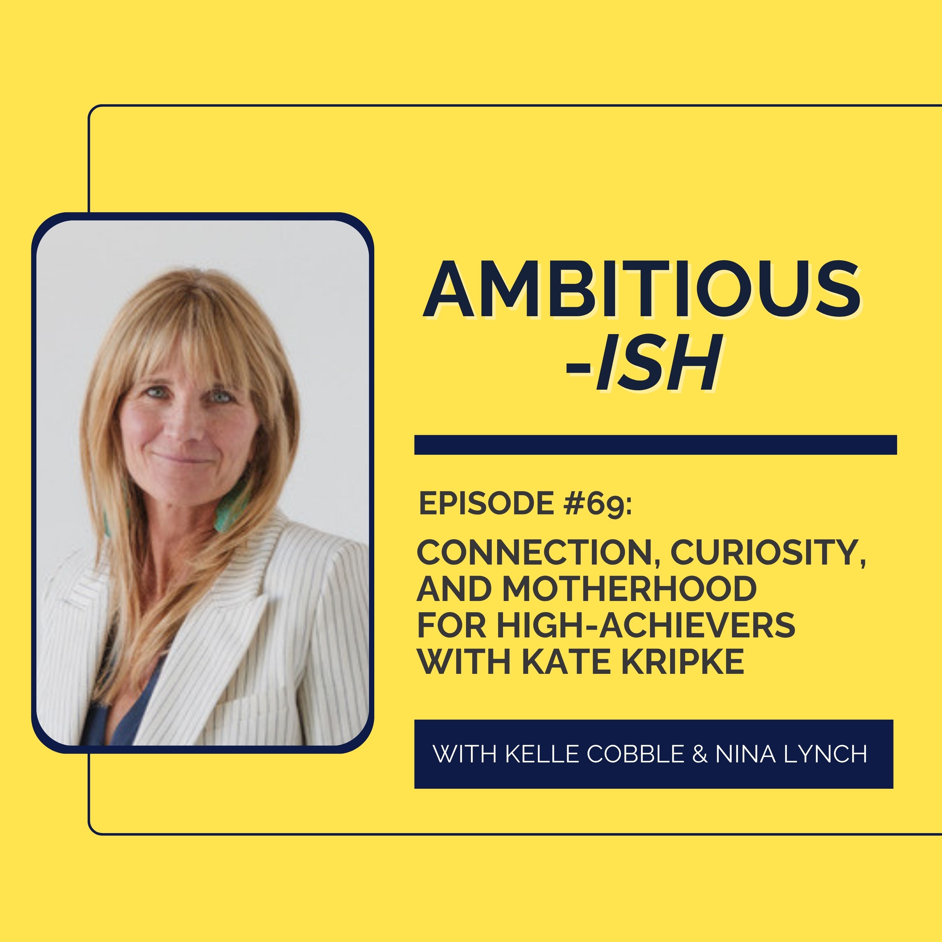 69. Connection, Curiosity, and Motherhood for High-Achievers with Kate Kripke