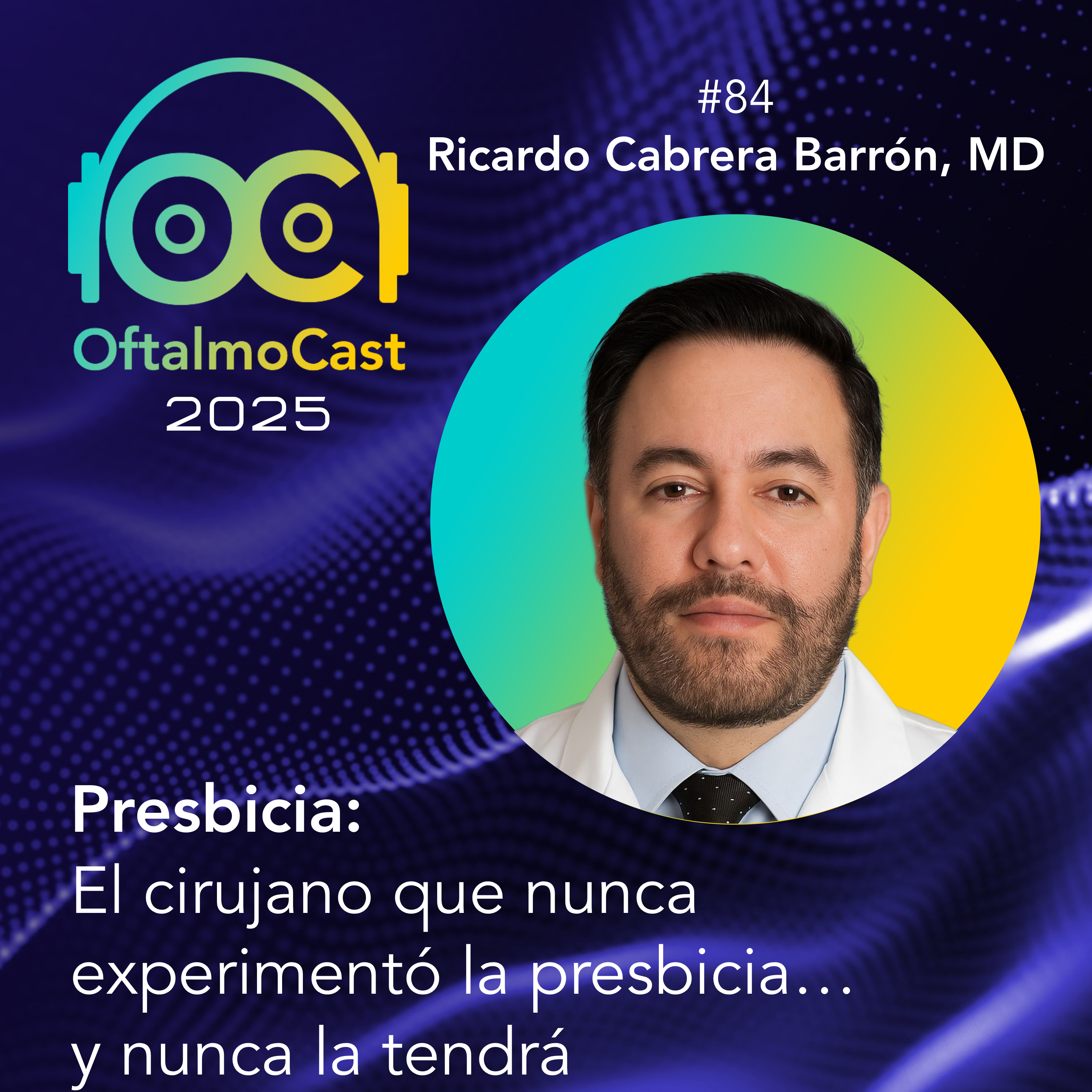 #84. Dr. Ricardo Cabrera Barrón - Presbicia: El cirujano que nunca experimentó la presbicia… y nunca la tendrá - OftalmoCast