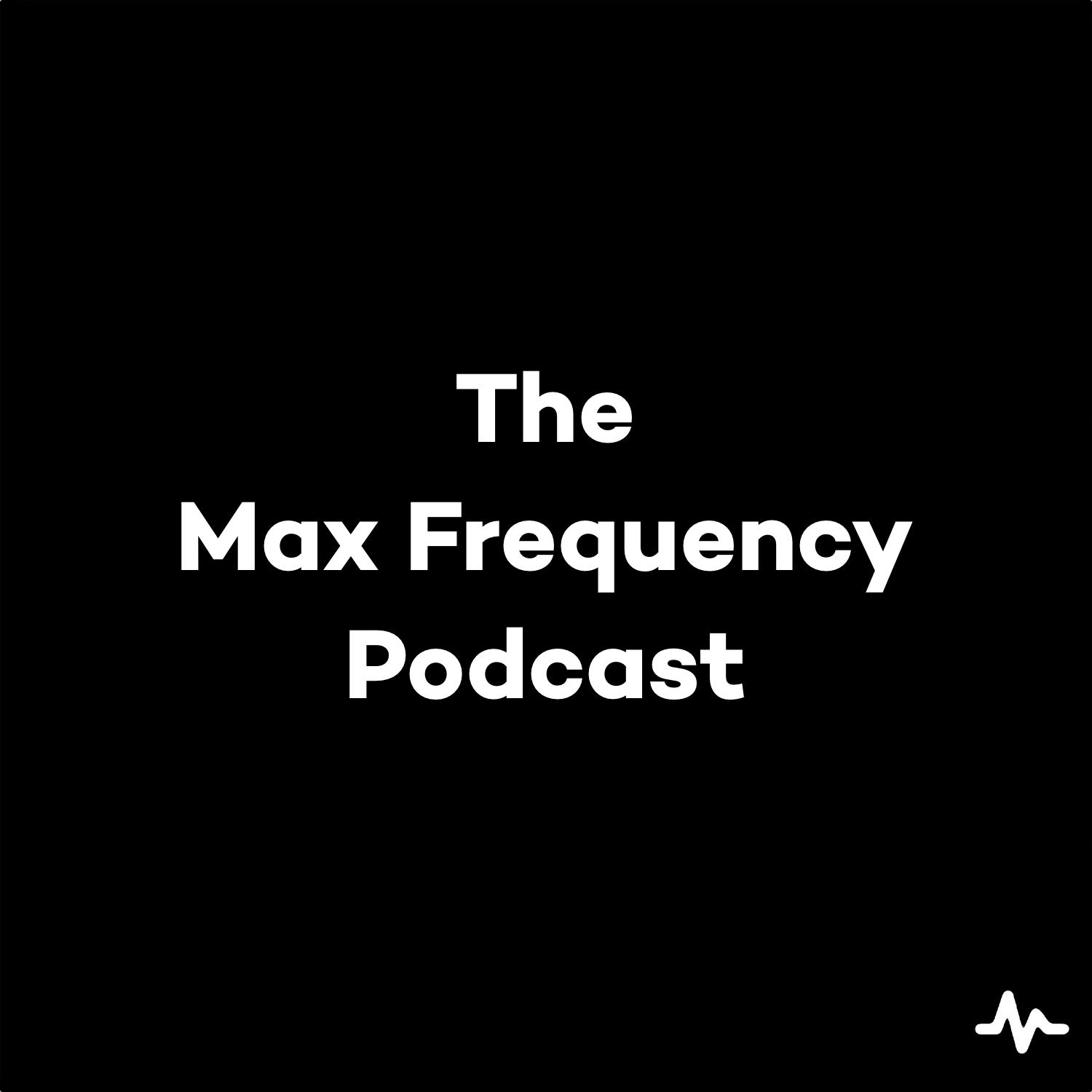 The Max Frequency Podcast