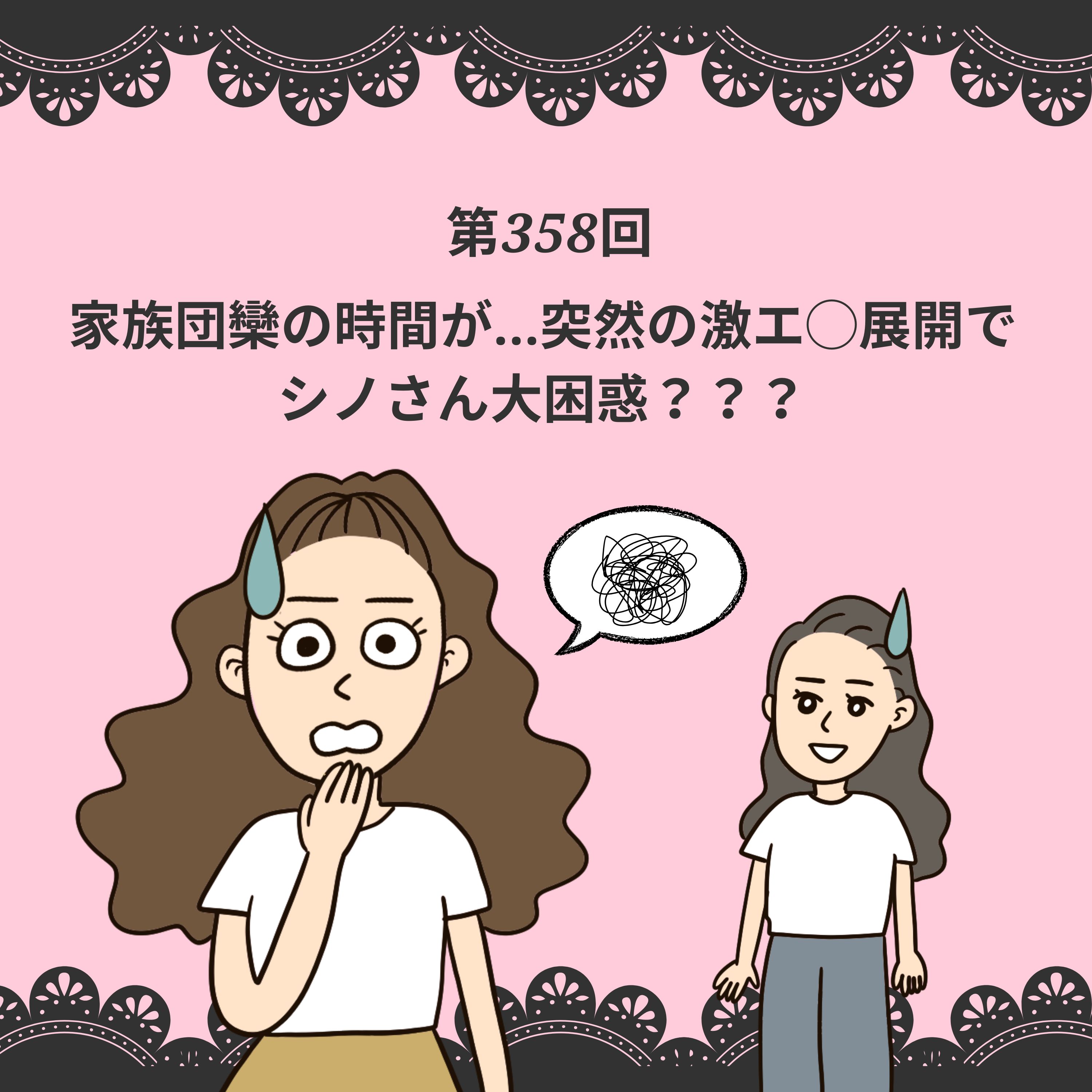 第358回家族団欒の時間が...突然の激エ◯展開で、シノさん大困惑???
