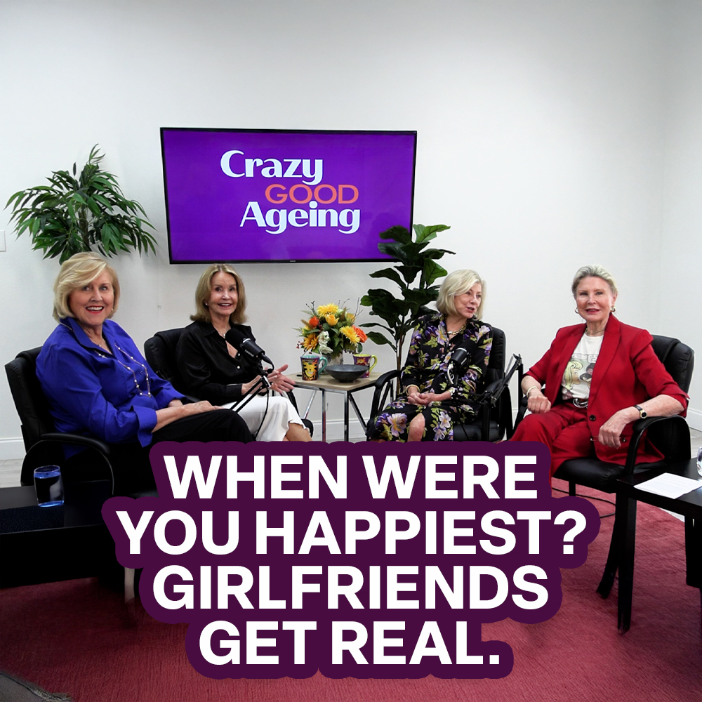 When Were You Happiest? Girlfriends Get Real | Crazy Good Ageing Podcast