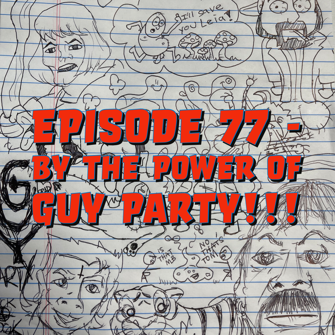 Episode 77 - By The Power Of GUY PARTY!!!