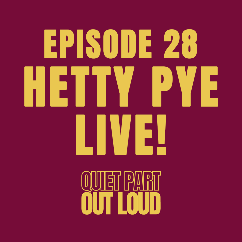 Quiet Part Out Loud - Episode 28 - Hetty Pye LIVE!