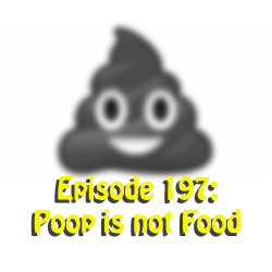 Episode 197: Poop is not Food