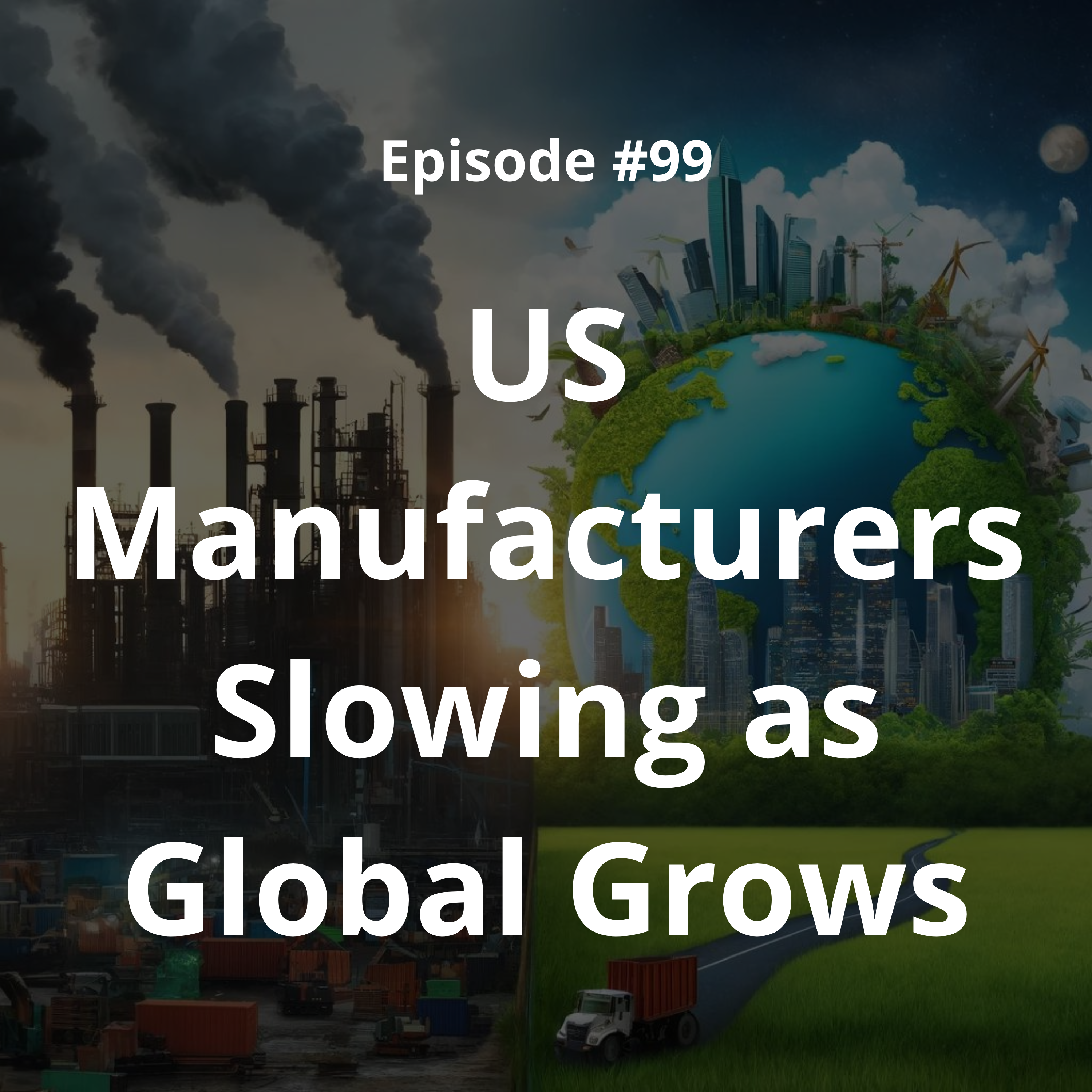 #99 - US Manufacturers Slowing as Global Grows