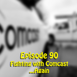 Ep 90: Fighting with Comcast ...Again