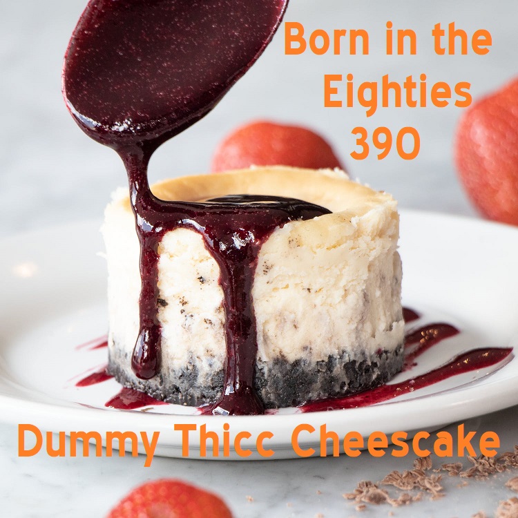 Born in the Eighties 390: Dummy Thicc Cheescake