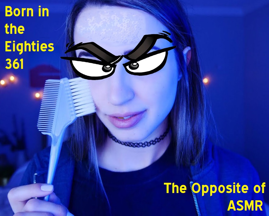 Born in the Eighties 361: The Opposite of ASMR